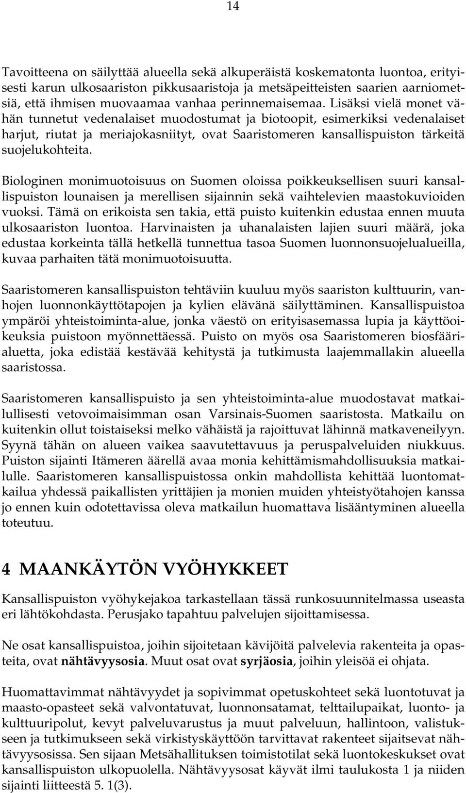 Lisäksi vielä monet vähän tunnetut vedenalaiset muodostumat ja biotoopit, esimerkiksi vedenalaiset harjut, riutat ja meriajokasniityt, ovat Saaristomeren kansallispuiston tärkeitä suojelukohteita.