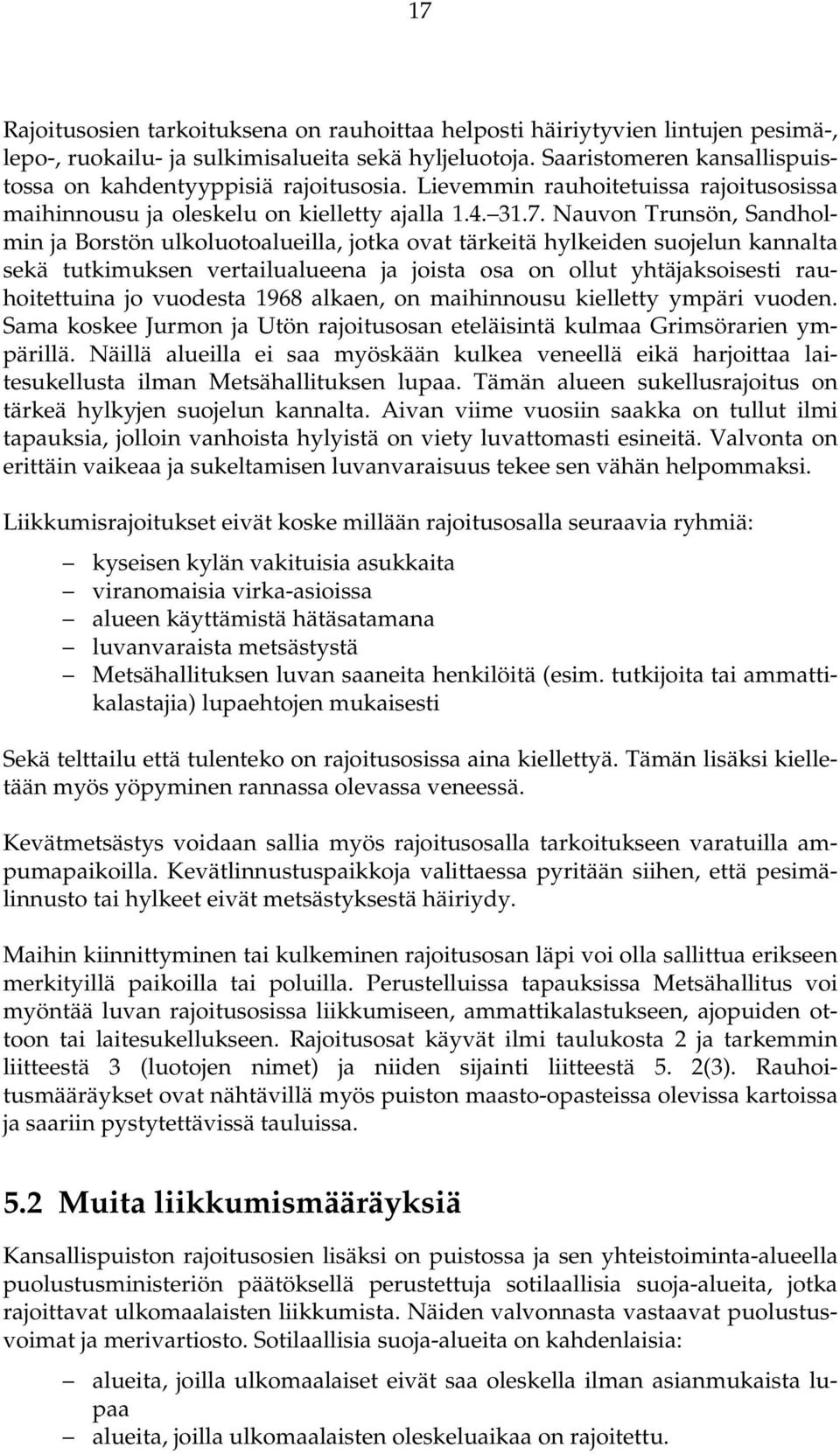 Nauvon Trunsön, Sandholmin ja Borstön ulkoluotoalueilla, jotka ovat tärkeitä hylkeiden suojelun kannalta sekä tutkimuksen vertailualueena ja joista osa on ollut yhtäjaksoisesti rauhoitettuina jo