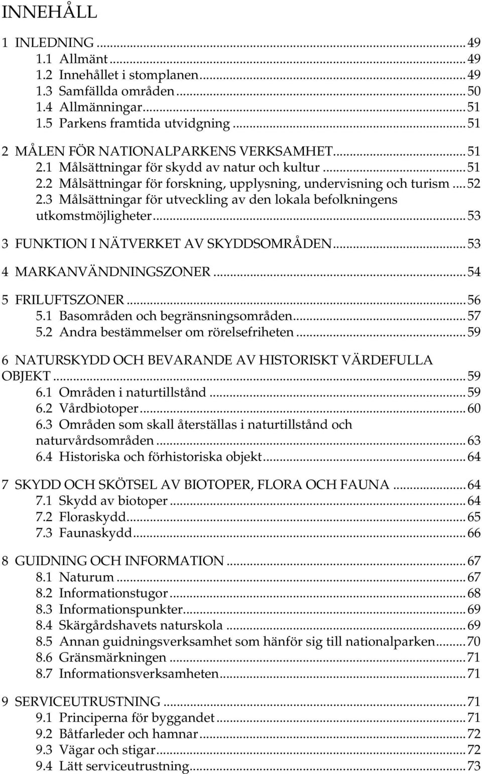 3 Målsättningar för utveckling av den lokala befolkningens utkomstmöjligheter...53 3 FUNKTION I NÄTVERKET AV SKYDDSOMRÅDEN...53 4 MARKANVÄNDNINGSZONER...54 5 FRILUFTSZONER...56 5.