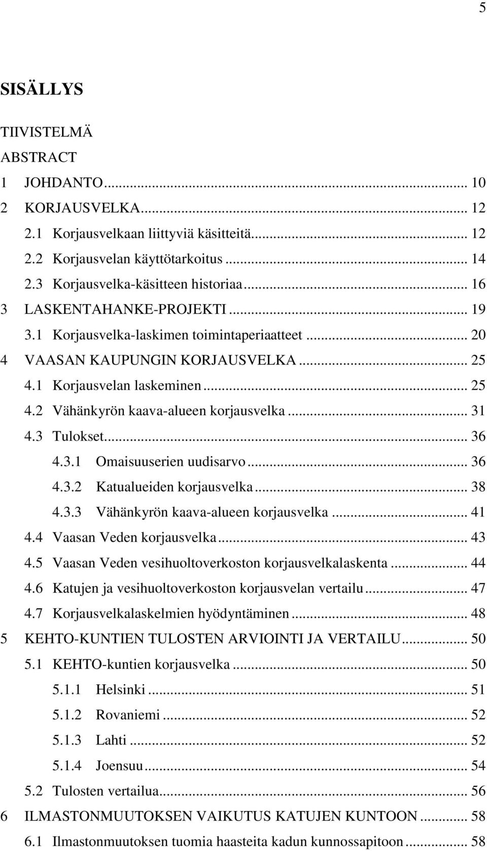 .. 31 4.3 Tulokset... 36 4.3.1 Omaisuuserien uudisarvo... 36 4.3.2 Katualueiden korjausvelka... 38 4.3.3 Vähänkyrön kaava-alueen korjausvelka... 41 4.4 Vaasan Veden korjausvelka... 43 4.