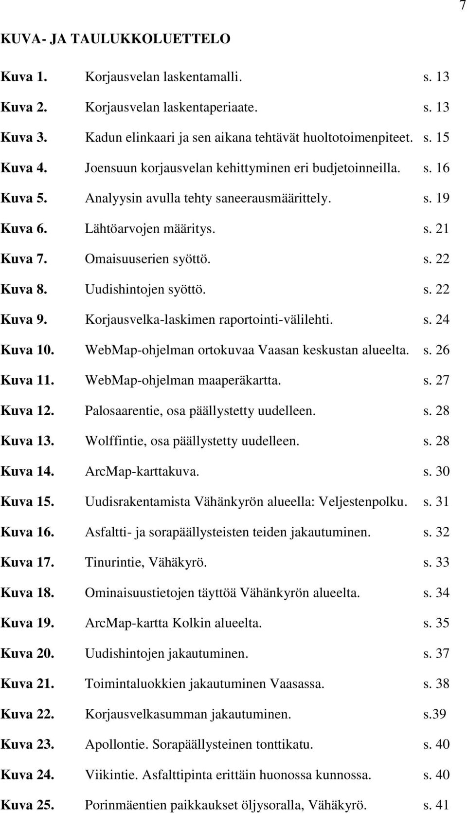 Uudishintojen syöttö. s. 22 Kuva 9. Korjausvelka-laskimen raportointi-välilehti. s. 24 Kuva 10. WebMap-ohjelman ortokuvaa Vaasan keskustan alueelta. s. 26 Kuva 11. WebMap-ohjelman maaperäkartta. s. 27 Kuva 12.