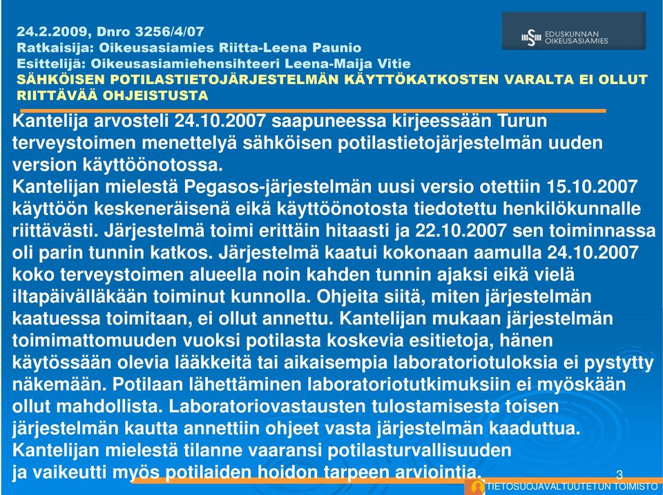 Kantelijan mielestä Pegasos-järjestelmän uusi versio otettiin 15.10.2007 käyttöön keskeneräisenä eikä käyttöönotosta tiedotettu henkilökunnalle riittävästi. Järjestelmä toimi erittäin hitaasti ja 22.