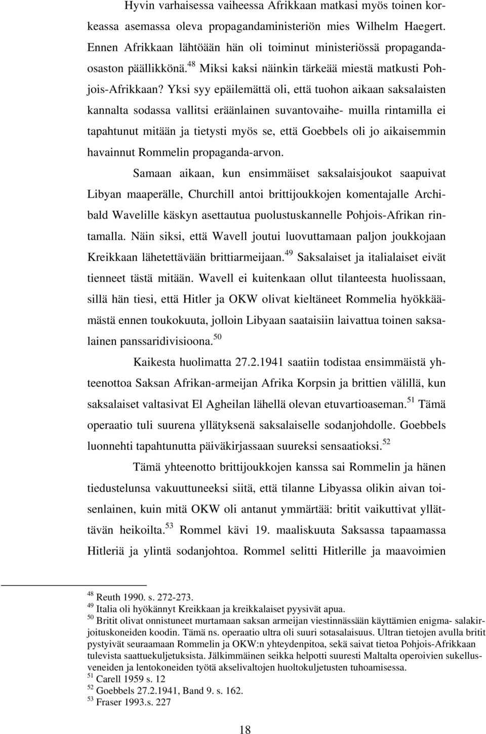 Yksi syy epäilemättä oli, että tuohon aikaan saksalaisten kannalta sodassa vallitsi eräänlainen suvantovaihe- muilla rintamilla ei tapahtunut mitään ja tietysti myös se, että Goebbels oli jo