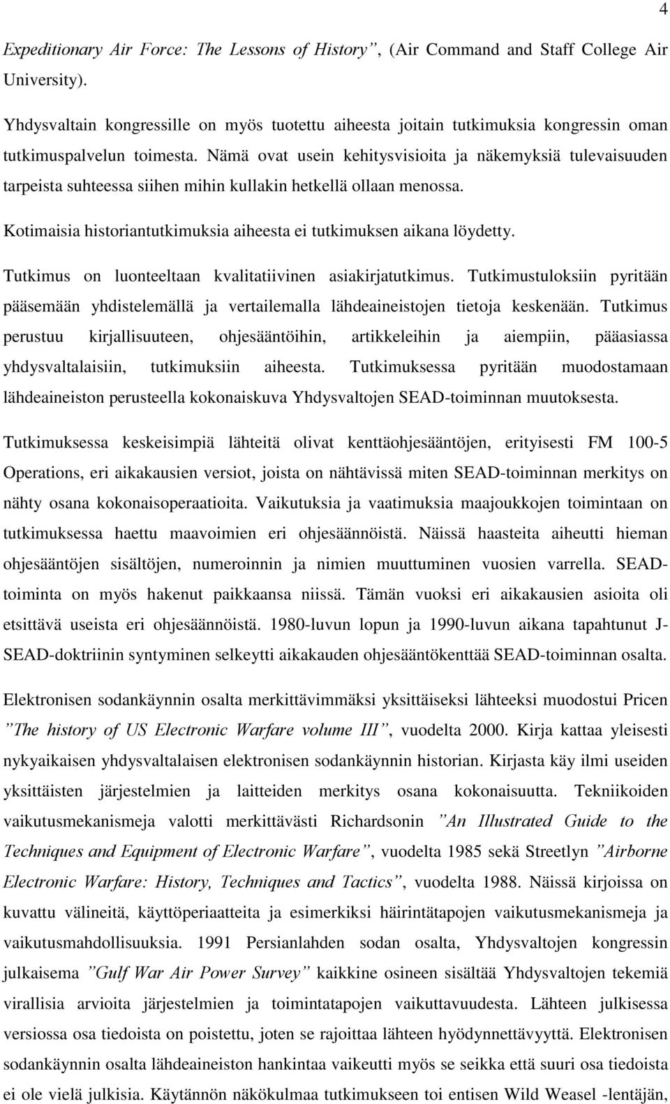 Nämä ovat usein kehitysvisioita ja näkemyksiä tulevaisuuden tarpeista suhteessa siihen mihin kullakin hetkellä ollaan menossa. Kotimaisia historiantutkimuksia aiheesta ei tutkimuksen aikana löydetty.