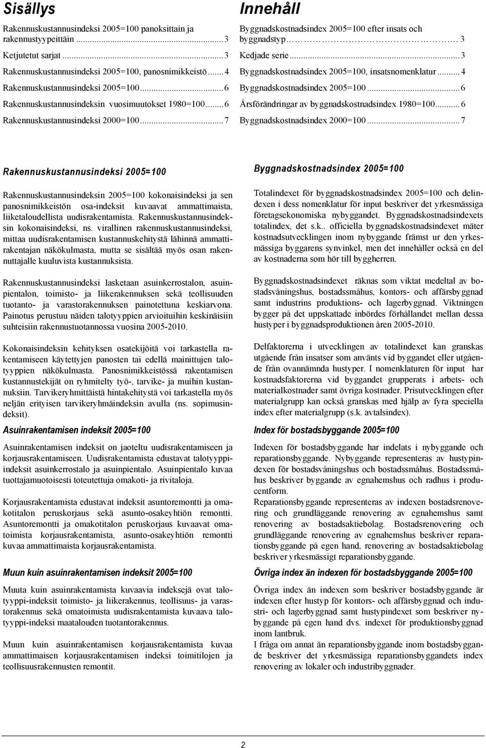 .. 3 Byggnadskostnadsindex 2005=100, insatsnomenklatur... 4 Byggnadskostnadsindex 2005=100... 6 Årsförändringar av byggnadskostnadsindex 1980=100... 6 Byggnadskostnadsindex 2000=100.