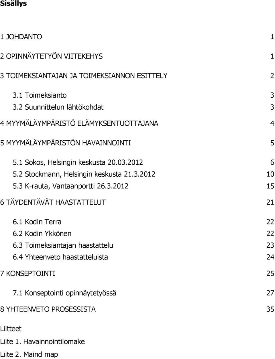 2 Stockmann, Helsingin keskusta 21.3.2012 10 5.3 K-rauta, Vantaanportti 26.3.2012 15 6 TÄYDENTÄVÄT HAASTATTELUT 21 6.1 Kodin Terra 22 6.2 Kodin Ykkönen 22 6.