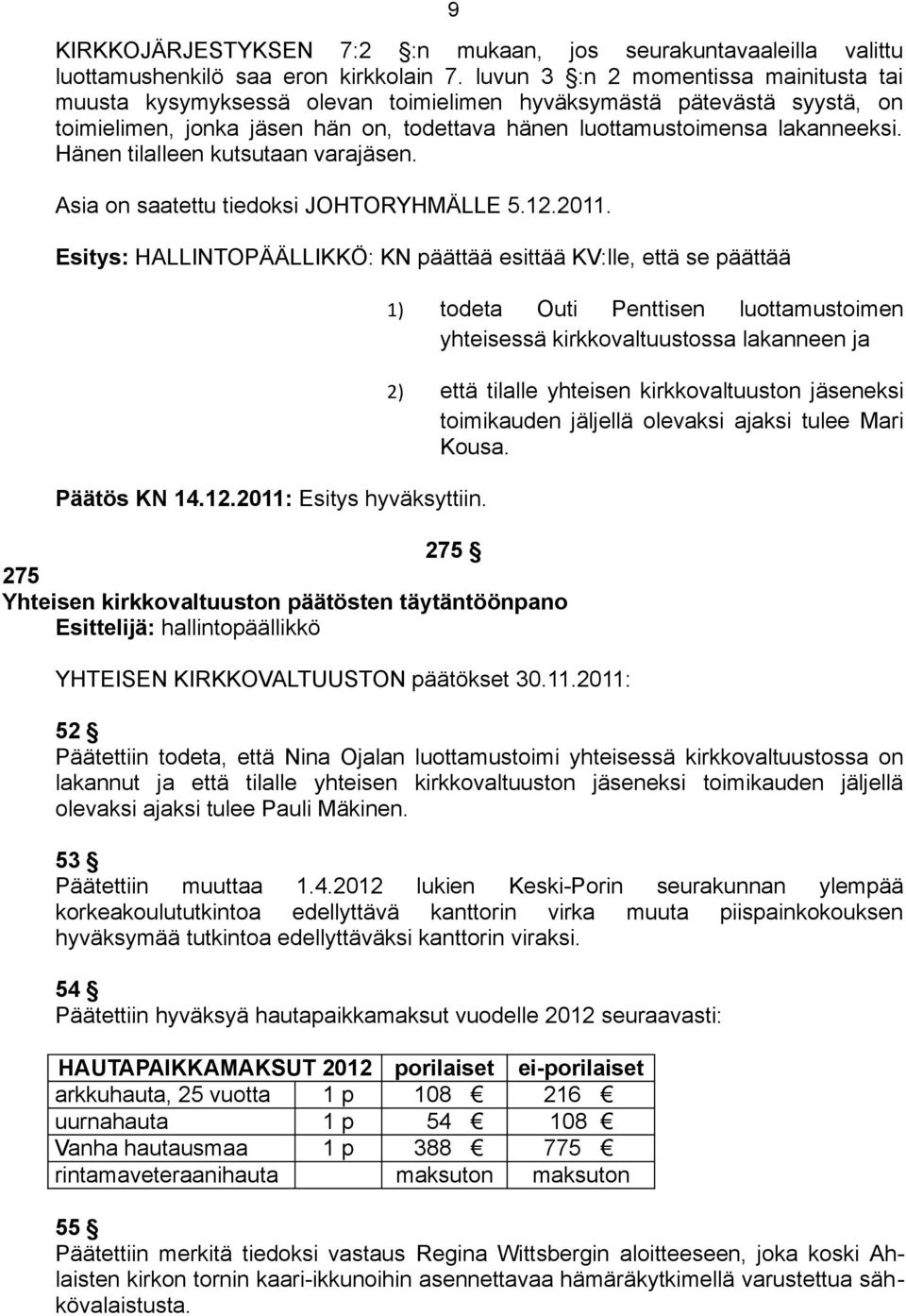 Hänen tilalleen kutsutaan varajäsen. Asia on saatettu tiedoksi JOHTORYHMÄLLE 5.12.2011.