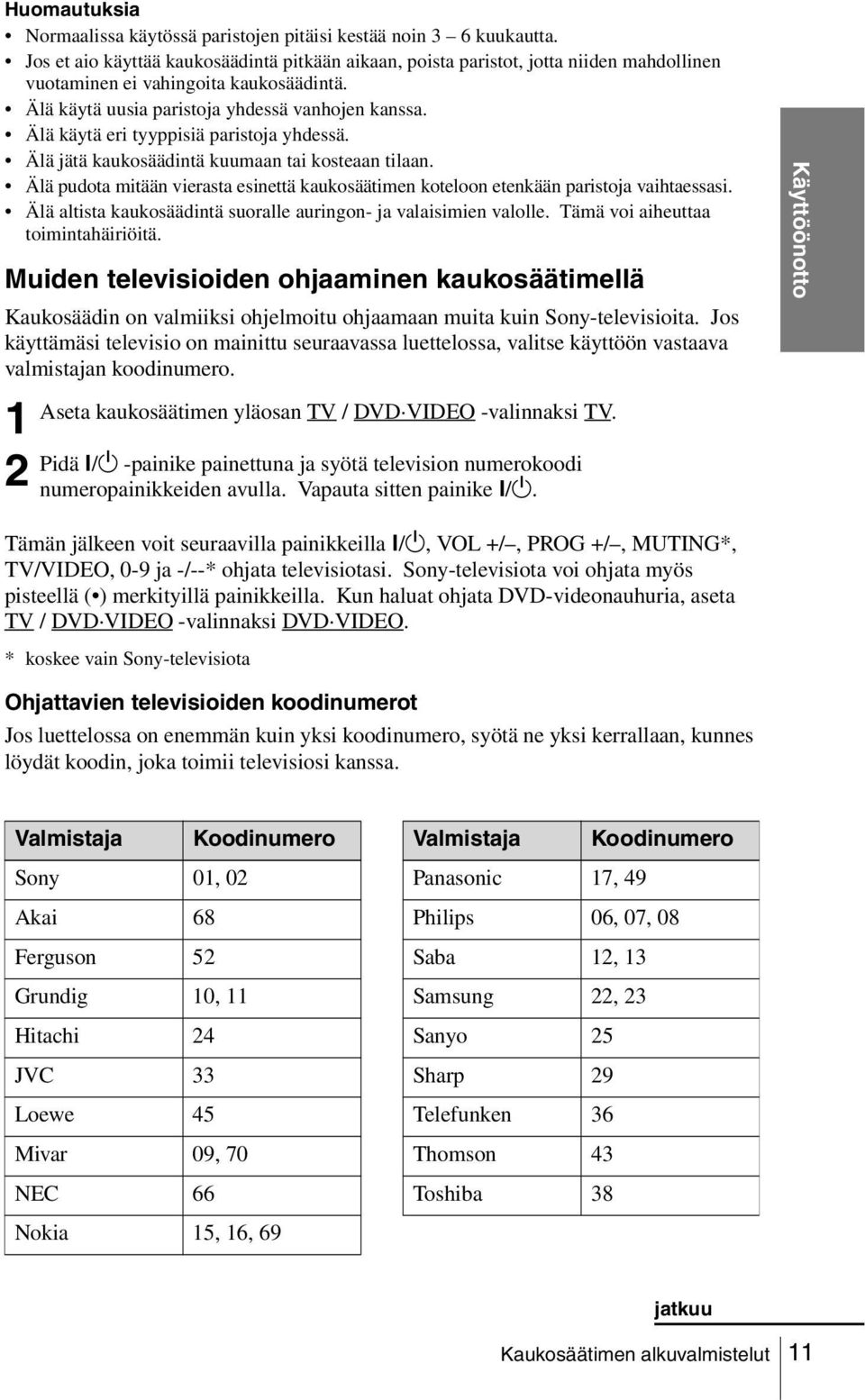 Älä käytä eri tyyppisiä paristoja yhdessä. Älä jätä kaukosäädintä kuumaan tai kosteaan tilaan. Älä pudota mitään vierasta esinettä kaukosäätimen koteloon etenkään paristoja vaihtaessasi.