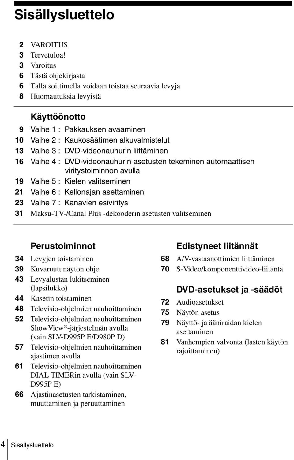 13 Vaihe 3 : DVD-videonauhurin liittäminen 16 Vaihe 4 : DVD-videonauhurin asetusten tekeminen automaattisen viritystoiminnon avulla 19 Vaihe 5 : Kielen valitseminen 21 Vaihe 6 : Kellonajan