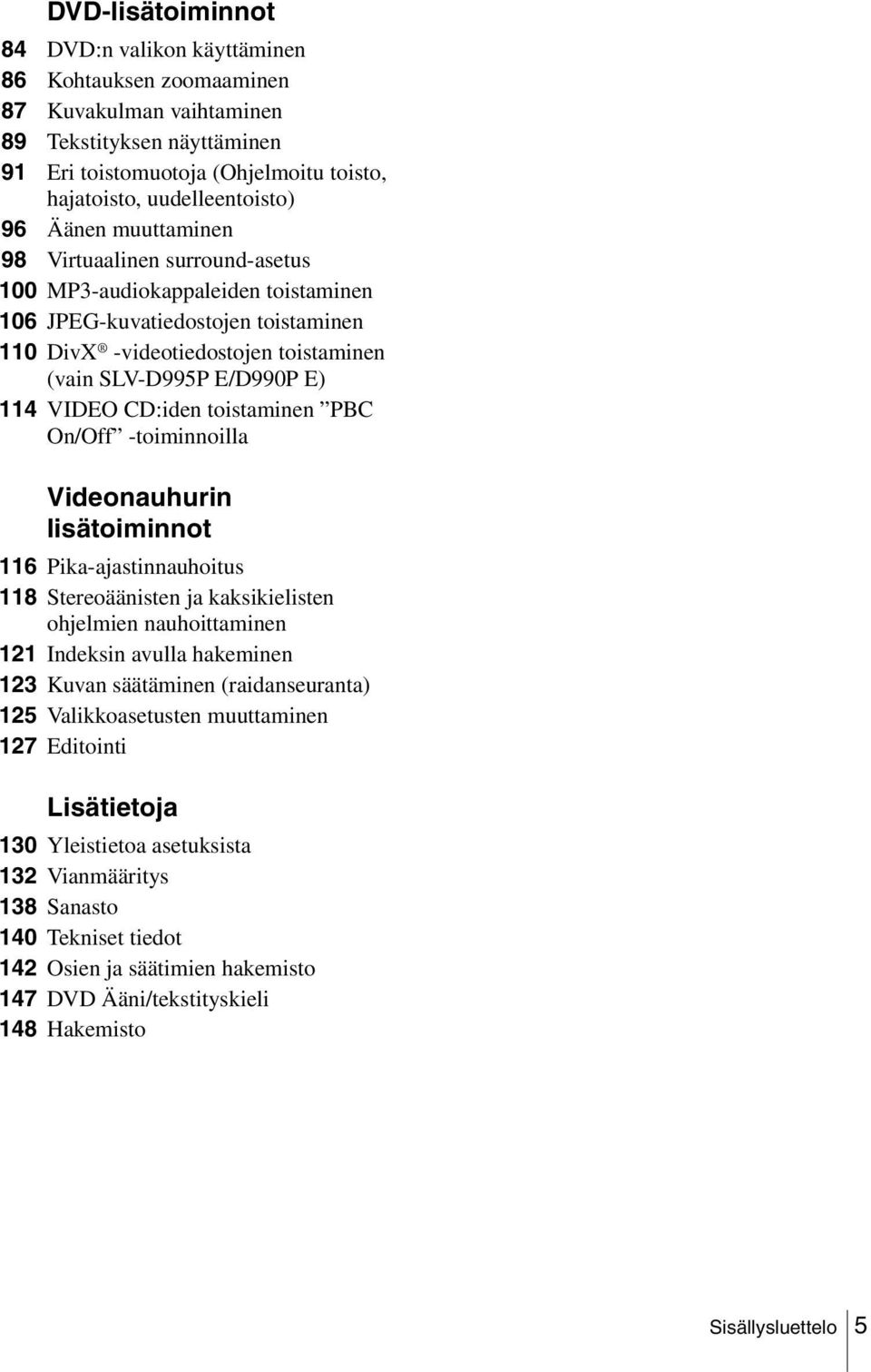 CD:iden toistaminen PBC On/Off -toiminnoilla Videonauhurin lisätoiminnot 116 Pika-ajastinnauhoitus 118 Stereoäänisten ja kaksikielisten ohjelmien nauhoittaminen 121 Indeksin avulla hakeminen 123