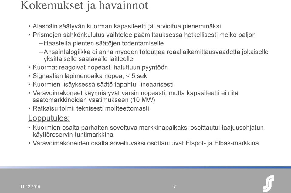 nopea, < 5 sek Kuormien lisäyksessä säätö tapahtui lineaarisesti Varavoimakoneet käynnistyvät varsin nopeasti, mutta kapasiteetti ei riitä säätömarkkinoiden vaatimukseen (10 MW) Ratkaisu toimii