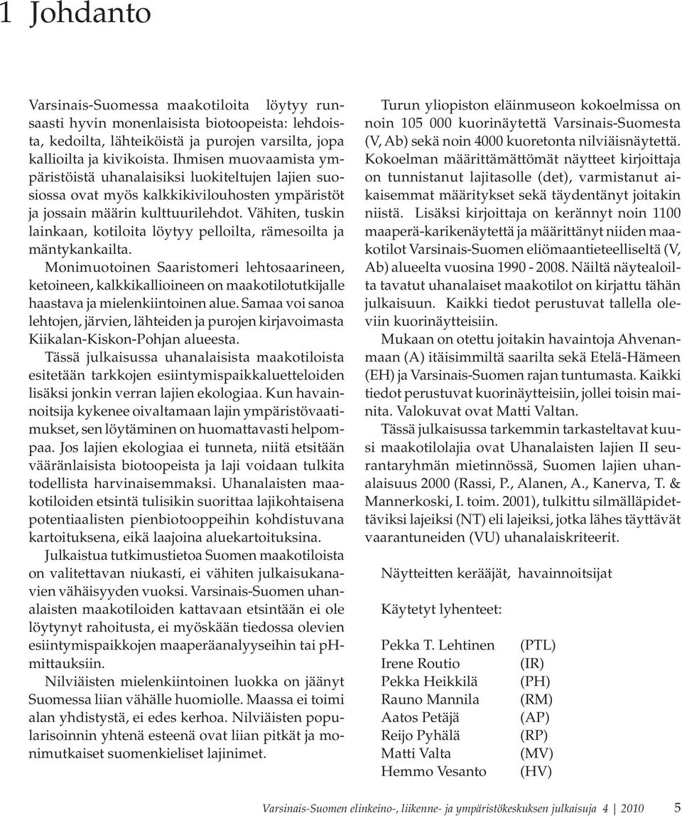 Vähiten, tuskin lainkaan, kotiloita löytyy pelloilta, rämesoilta ja mäntykankailta.