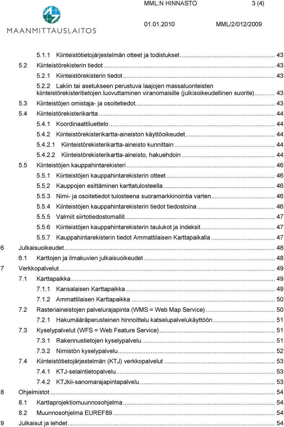 .. 43 5.3 Kiinteistöjen omistaja- ja osoitetiedot... 43 5.4 Kiinteistörekisterikartta... 44 5.4.1 Koordinaattiluettelo... 44 5.4.2 Kiinteistörekisterikartta-aineiston käyttöoikeudet... 44 5.4.2.1 Kiinteistörekisterikartta-aineisto kunnittain.