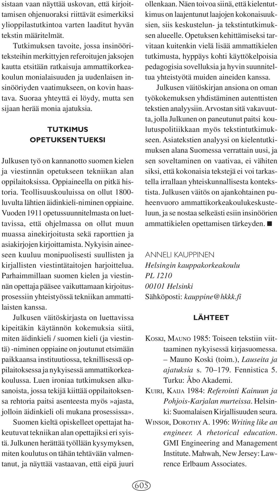 haastava. Suoraa yhteyttä ei löydy, mutta sen sijaan herää monia ajatuksia. TUTKIMUS OPETUKSEN TUEKSI Julkusen työ on kannanotto suomen kielen ja viestinnän opetukseen tekniikan alan oppilaitoksissa.