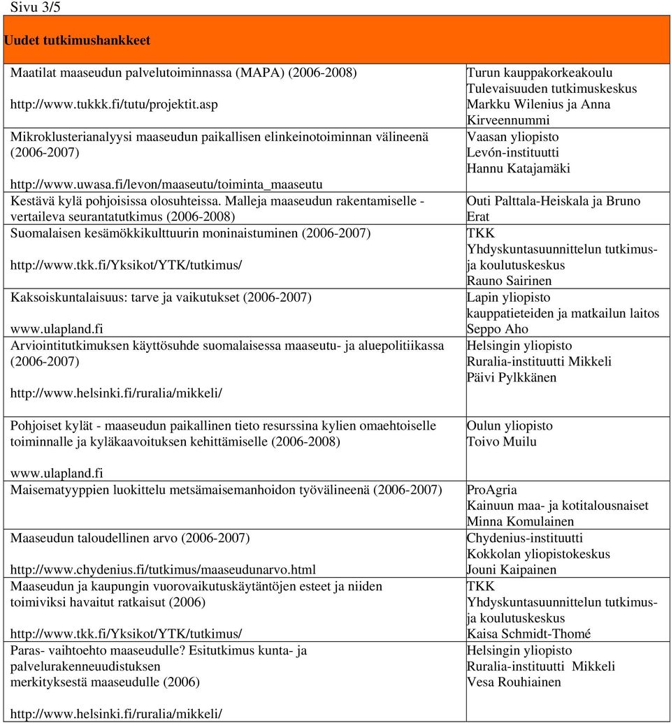 Malleja maaseudun rakentamiselle - vertaileva seurantatutkimus (2006-2008) Suomalaisen kesämökkikulttuurin moninaistuminen (2006-2007) http://www.tkk.