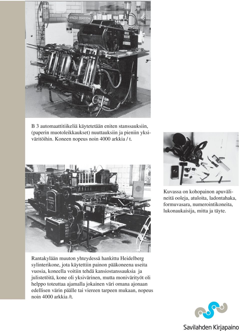 Rantakylään muuton yhteydessä hankittu Heidelberg sylinterikone, jota käytettiin painon pääkoneena useita vuosia, koneella voitiin tehdä kansio stanssauksia ja
