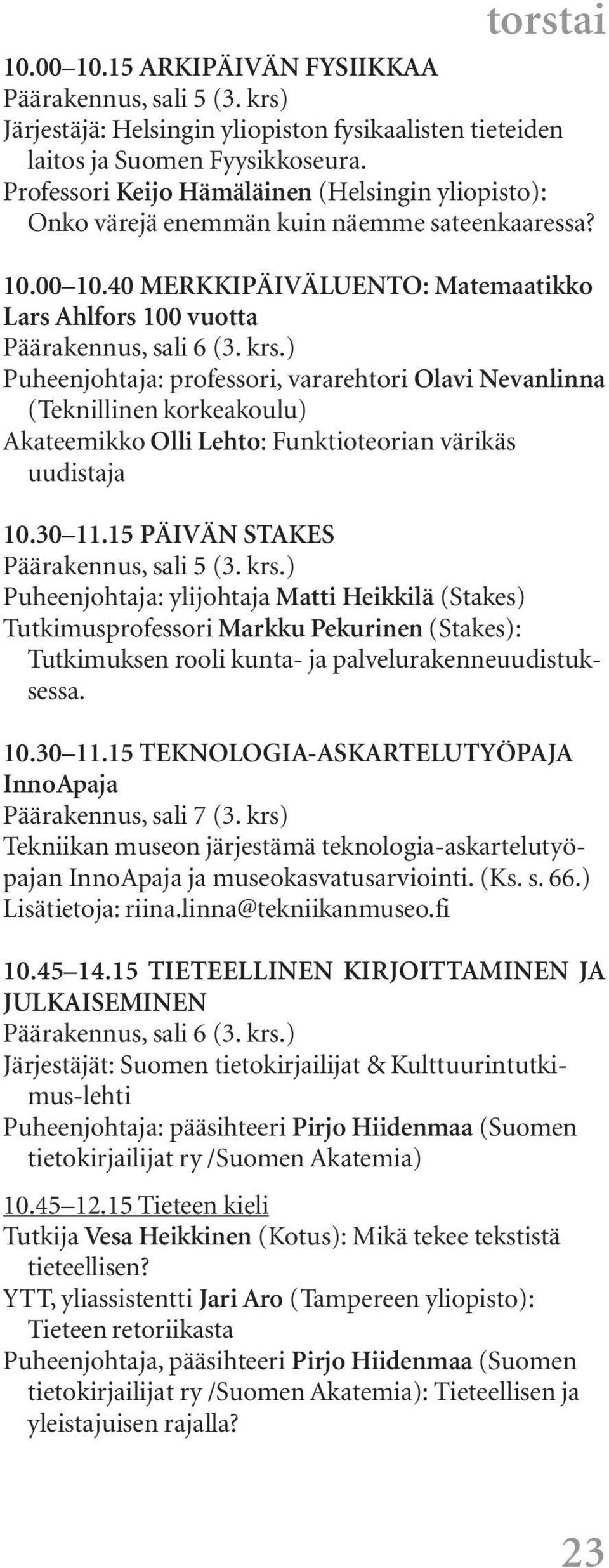 ) Puheenjohtaja: professori, vararehtori Olavi Nevanlinna (Teknillinen korkeakoulu) Akateemikko Olli Lehto: Funktioteorian värikäs uudistaja 10.30 11.15 PÄIVÄN STAKES Päärakennus, sali 5 (3. krs.