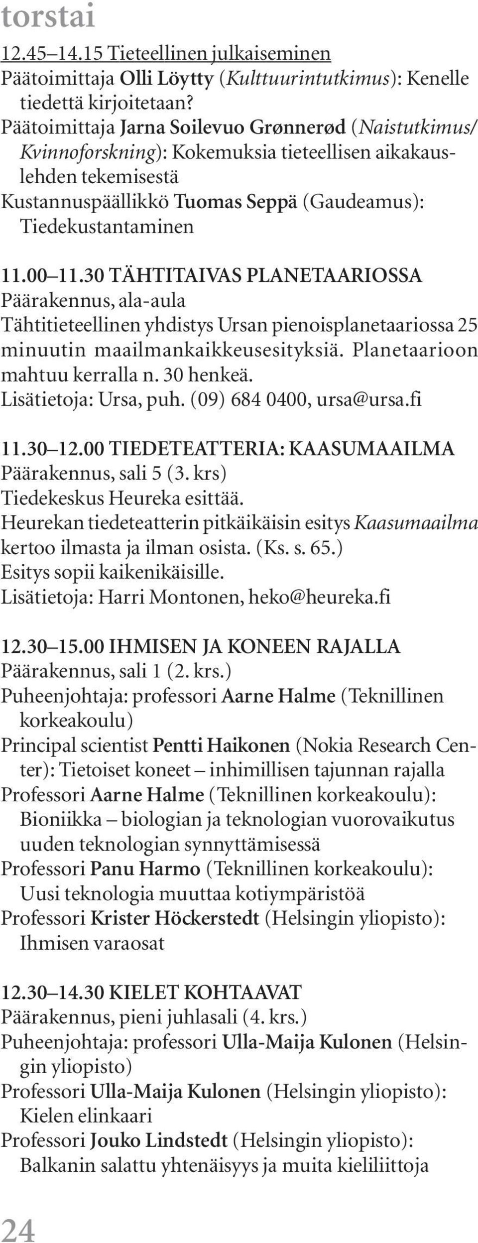 30 TÄHTITAIVAS PLANETAARIOSSA Päärakennus, ala-aula Tähtitieteellinen yhdistys Ursan pienoisplanetaariossa 25 minuutin maailmankaikkeusesityksiä. Planetaarioon mahtuu kerralla n. 30 henkeä.