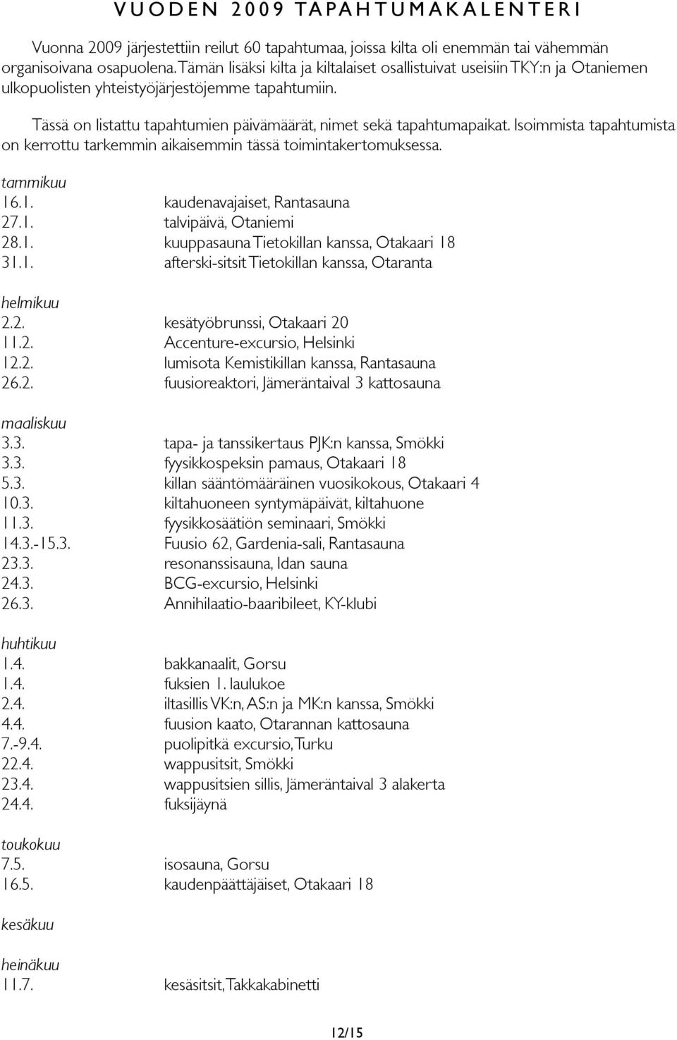 Isoimmista tapahtumista on kerrottu tarkemmin aikaisemmin tässä toimintakertomuksessa. tammikuu 16.1. kaudenavajaiset, Rantasauna 27.1. talvipäivä, Otaniemi 28.1. kuuppasauna Tietokillan kanssa, Otakaari 18 31.