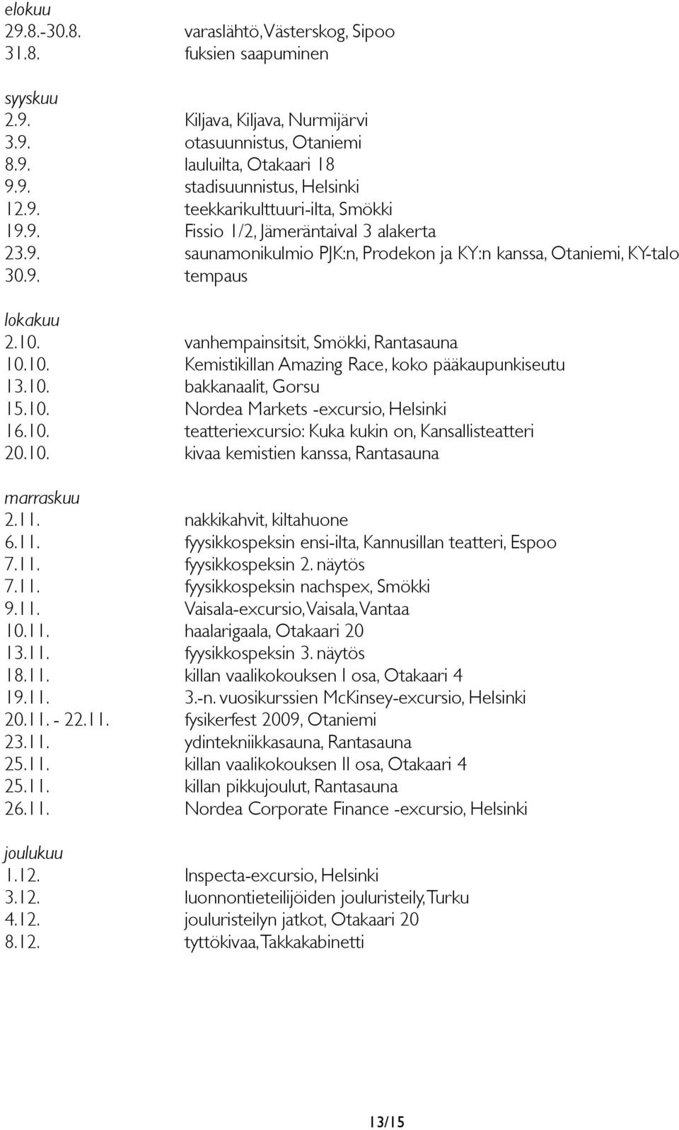 vanhempainsitsit, Smökki, Rantasauna 10.10. Kemistikillan Amazing Race, koko pääkaupunkiseutu 13.10. bakkanaalit, Gorsu 15.10. Nordea Markets -excursio, Helsinki 16.10. teatteriexcursio: Kuka kukin on, Kansallisteatteri 20.