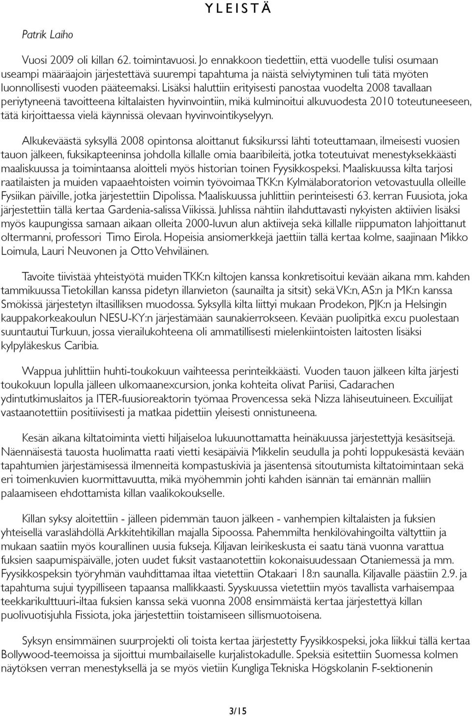 Lisäksi haluttiin erityisesti panostaa vuodelta 2008 tavallaan periytyneenä tavoitteena kiltalaisten hyvinvointiin, mikä kulminoitui alkuvuodesta 2010 toteutuneeseen, tätä kirjoittaessa vielä