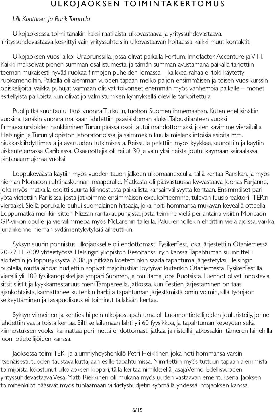 Kaikki maksoivat pienen summan osallistumesta, ja tämän summan avustamana paikalla tarjottiin teeman mukaisesti hyvää ruokaa firmojen puheiden lomassa kaikkea rahaa ei toki käytetty ruokamenoihin.