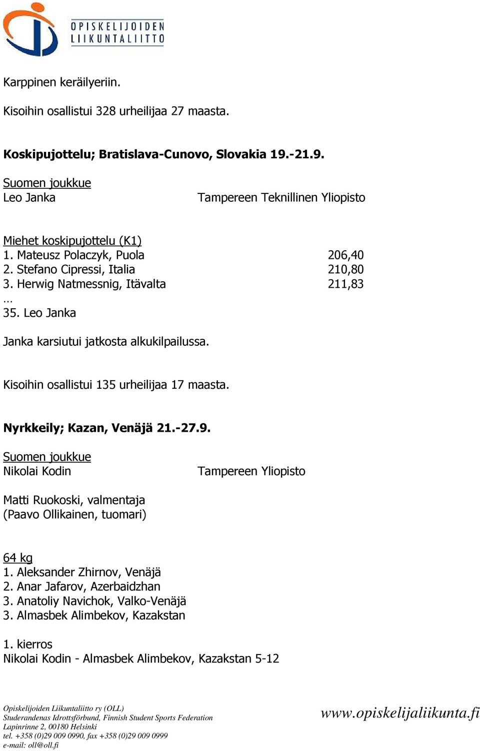Herwig Natmessnig, Itävalta 211,83 35. Leo Janka Janka karsiutui jatkosta alkukilpailussa. Kisoihin osallistui 135 urheilijaa 17 maasta. Nyrkkeily; Kazan, Venäjä 21.-27.9.