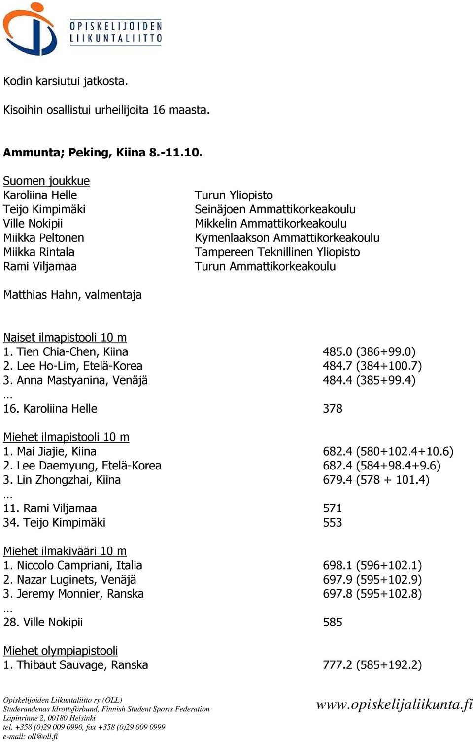 Tampereen Teknillinen Yliopisto Turun Ammattikorkeakoulu Matthias Hahn, valmentaja Naiset ilmapistooli 10 m 1. Tien Chia-Chen, Kiina 485.0 (386+99.0) 2. Lee Ho-Lim, Etelä-Korea 484.7 (384+100.7) 3.