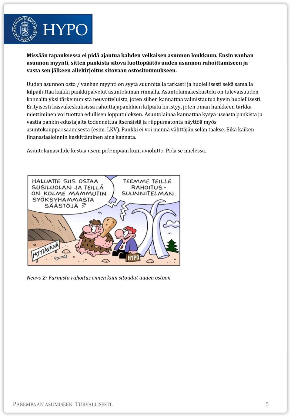 Uuden asunnon osto / vanhan myynti on syytä suunnitella tarkasti ja huolellisesti sekä samalla kilpailuttaa kaikki pankkipalvelut asuntolainan rinnalla.