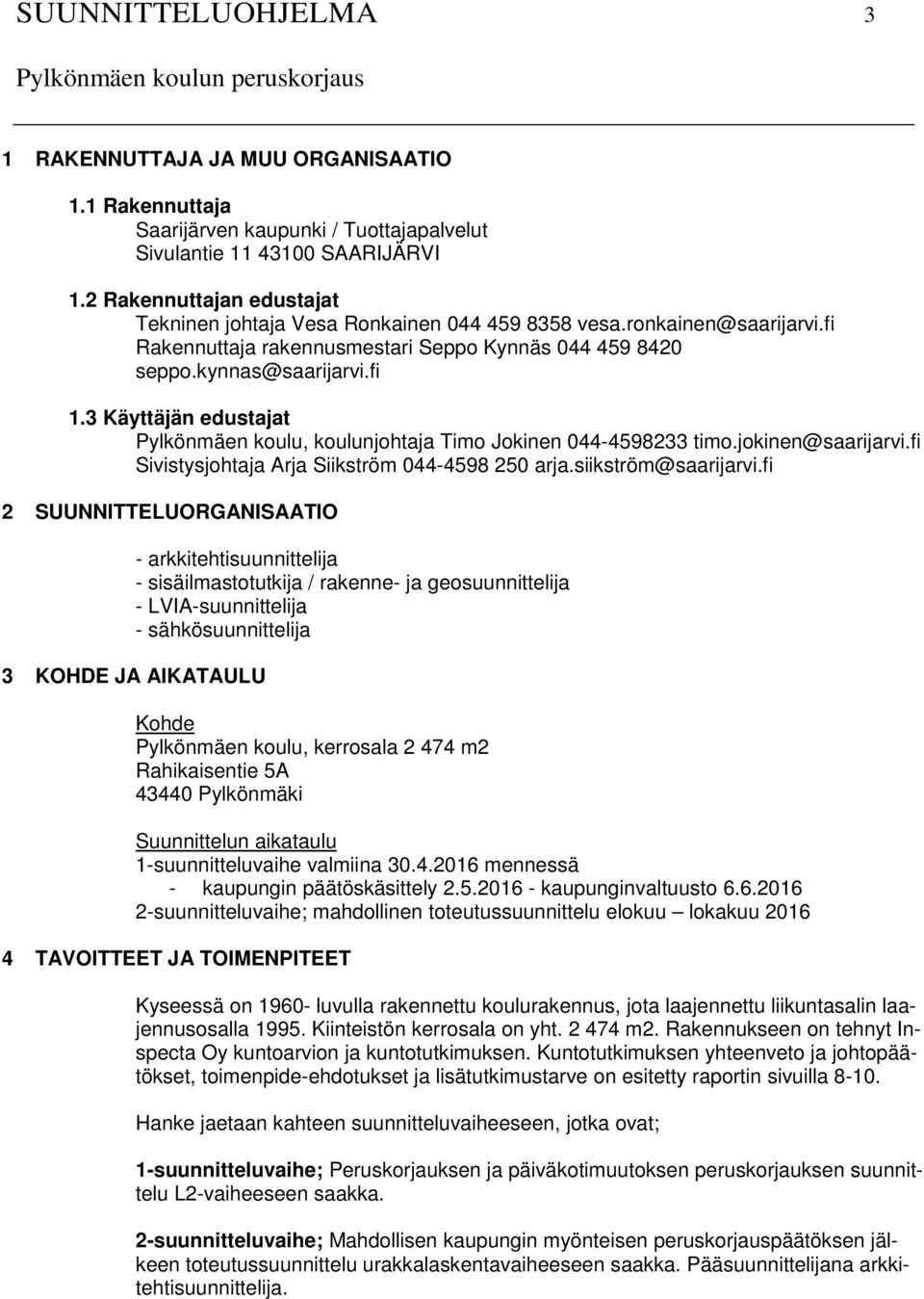 3 Käyttäjän edustajat Pylkönmäen koulu, koulunjohtaja Timo Jokinen 044-4598233 timo.jokinen@saarijarvi.fi Sivistysjohtaja Arja Siikström 044-4598 250 arja.siikström@saarijarvi.