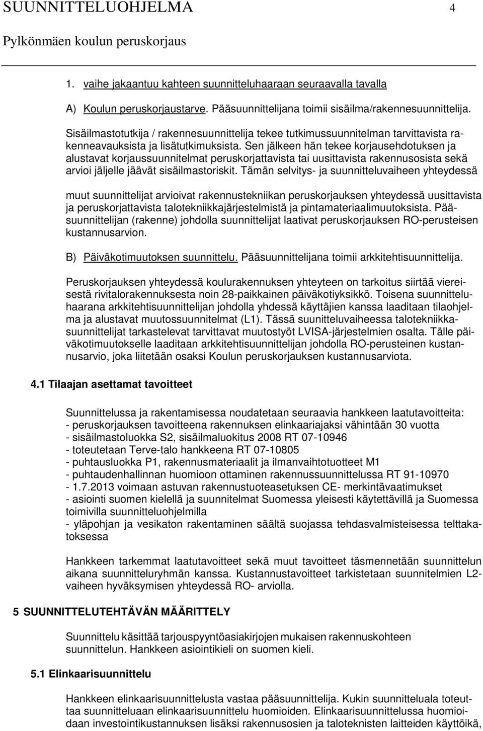 Sen jälkeen hän tekee korjausehdotuksen ja alustavat korjaussuunnitelmat peruskorjattavista tai uusittavista rakennusosista sekä arvioi jäljelle jäävät sisäilmastoriskit.