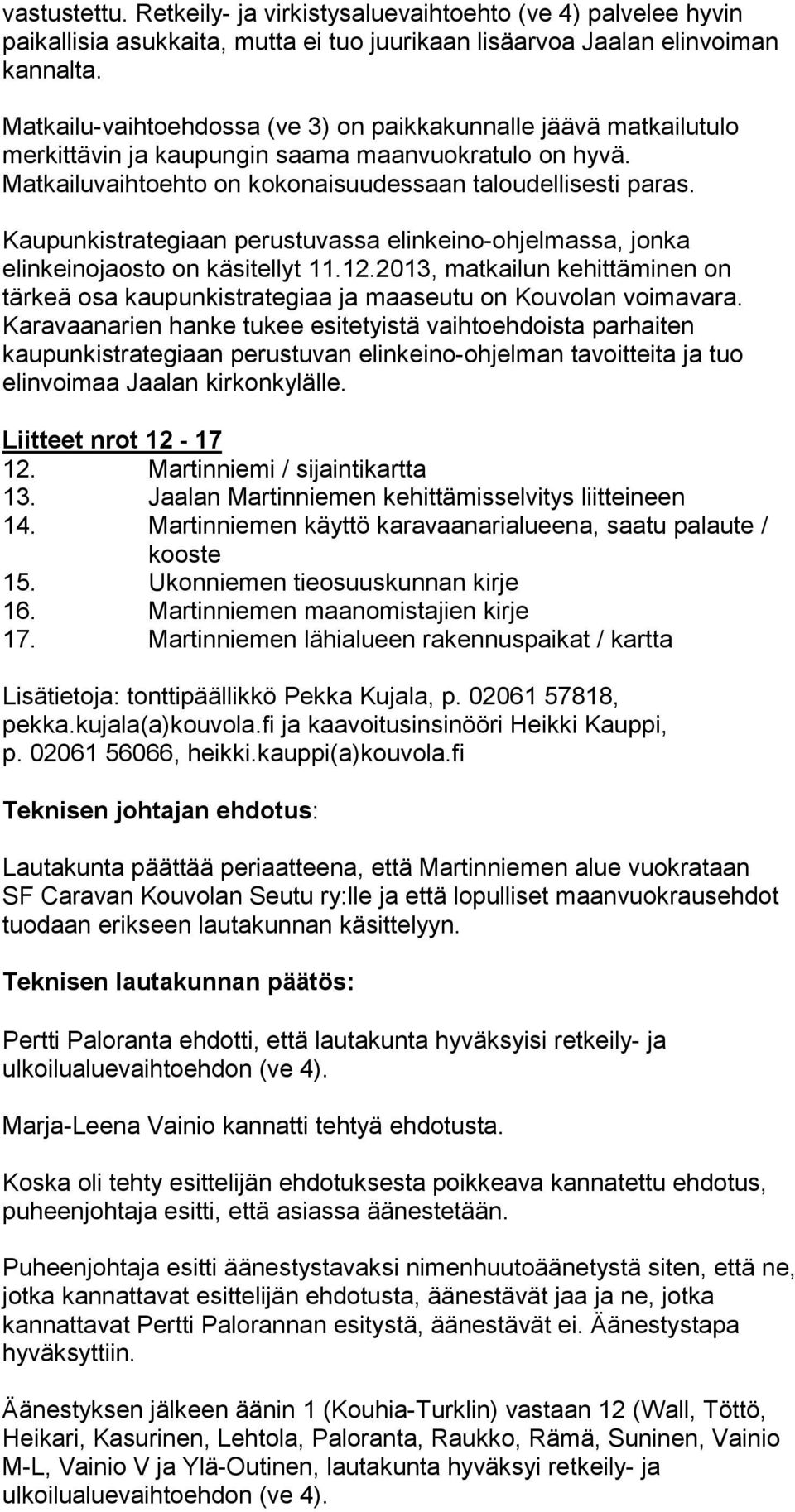 Kaupunkistrategiaan perustuvassa elinkeino-ohjelmassa, jonka elinkeinojaosto on käsitellyt 11.12.2013, matkailun kehittäminen on tärkeä osa kaupunkistrategiaa ja maaseutu on Kouvolan voimavara.