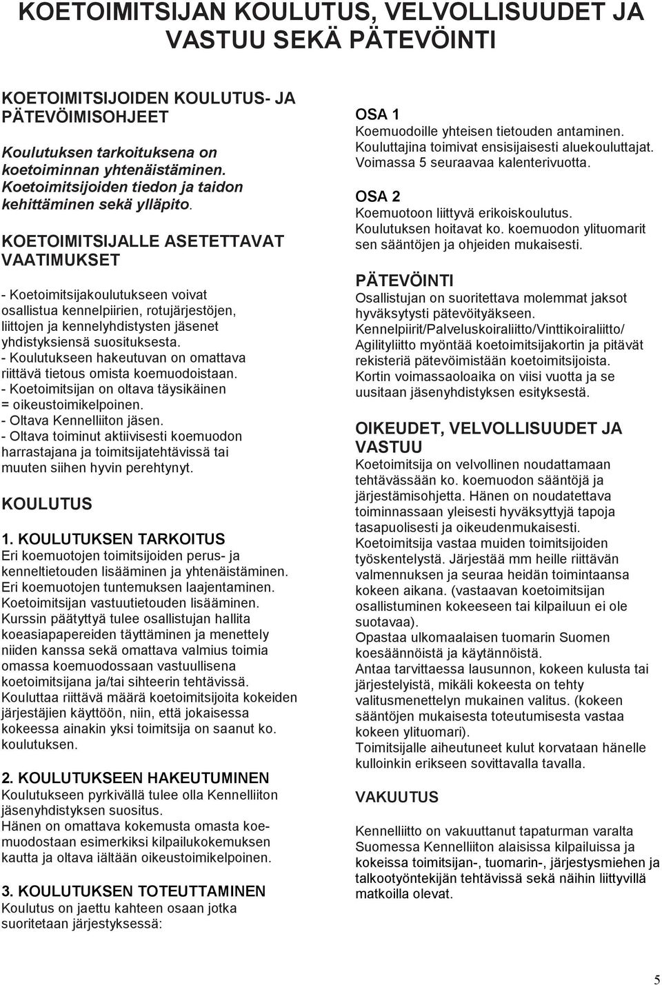 KOETOIMITSIJALLE ASETETTAVAT VAATIMUKSET - Koetoimitsijakoulutukseen voivat osallistua kennelpiirien, rotujärjestöjen, liittojen ja kennelyhdistysten jäsenet yhdistyksiensä suosituksesta.