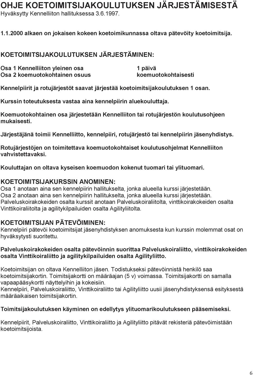 koetoimitsijakoulutuksen 1 osan. Kurssin toteutuksesta vastaa aina kennelpiirin aluekouluttaja. Koemuotokohtainen osa järjestetään Kennelliiton tai rotujärjestön koulutusohjeen mukaisesti.