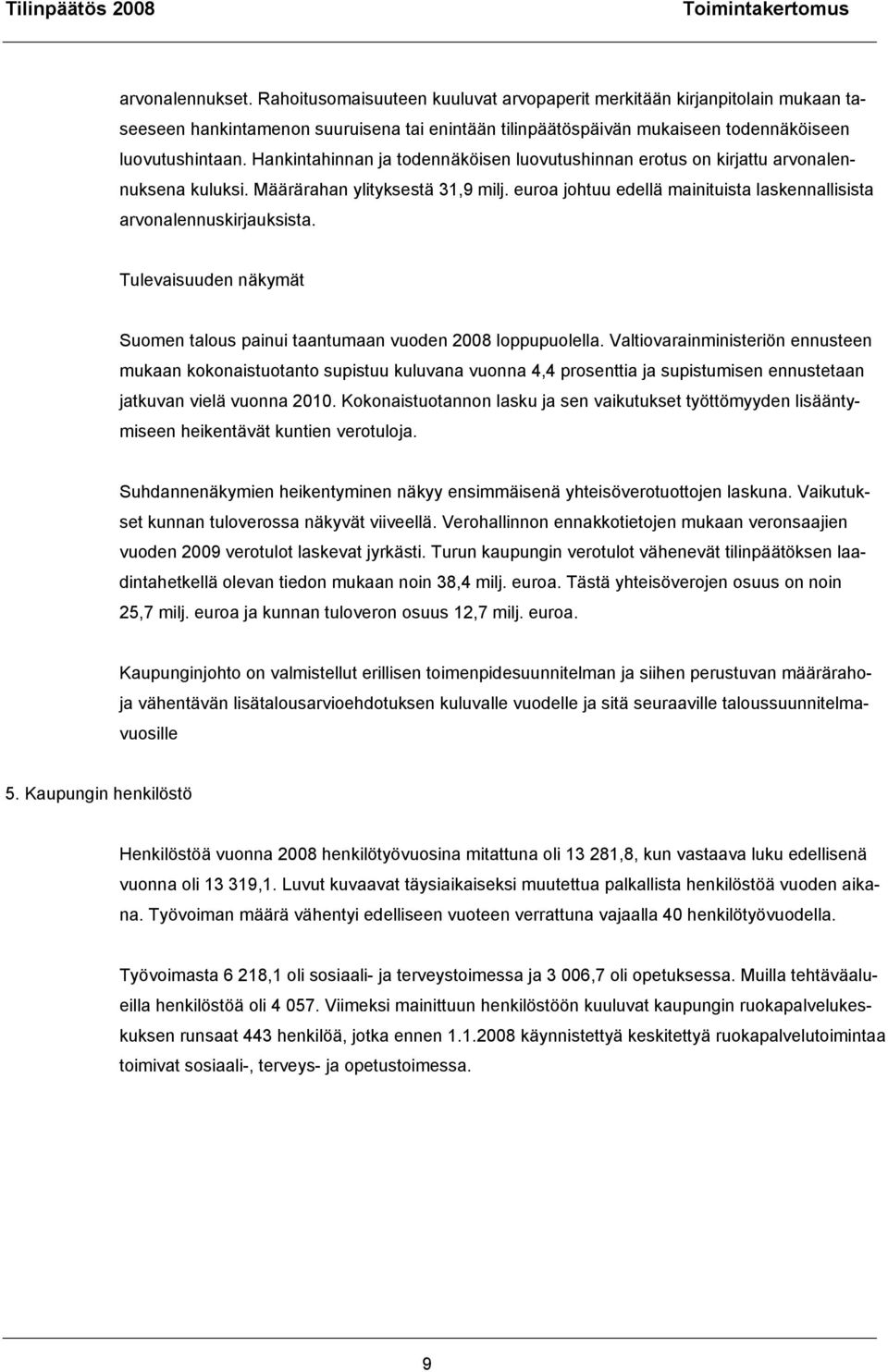 Hankintahinnan ja todennäköisen luovutushinnan erotus on kirjattu arvonalennuksena kuluksi. Määrärahan ylityksestä 31,9 milj. euroa johtuu edellä mainituista laskennallisista arvonalennuskirjauksista.