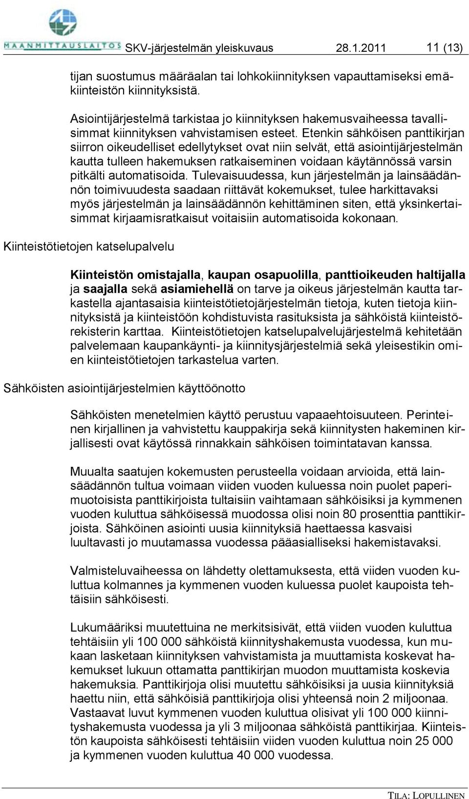 Etenkin sähköisen panttikirjan siirron oikeudelliset edellytykset ovat niin selvät, että asiointijärjestelmän kautta tulleen hakemuksen ratkaiseminen voidaan käytännössä varsin pitkälti automatisoida.