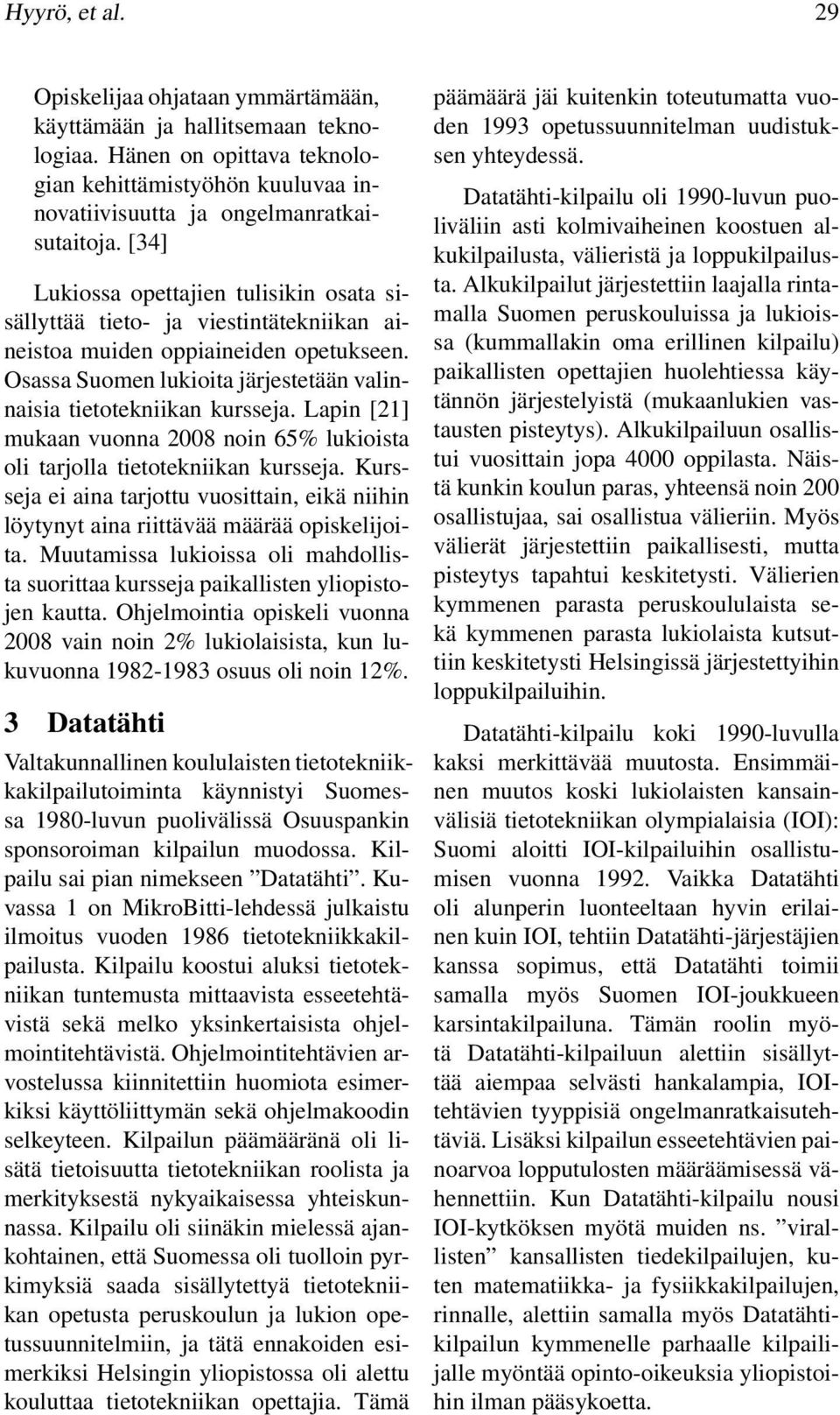 Lapin [21] mukaan vuonna 2008 noin 65% lukioista oli tarjolla tietotekniikan kursseja. Kursseja ei aina tarjottu vuosittain, eikä niihin löytynyt aina riittävää määrää opiskelijoita.