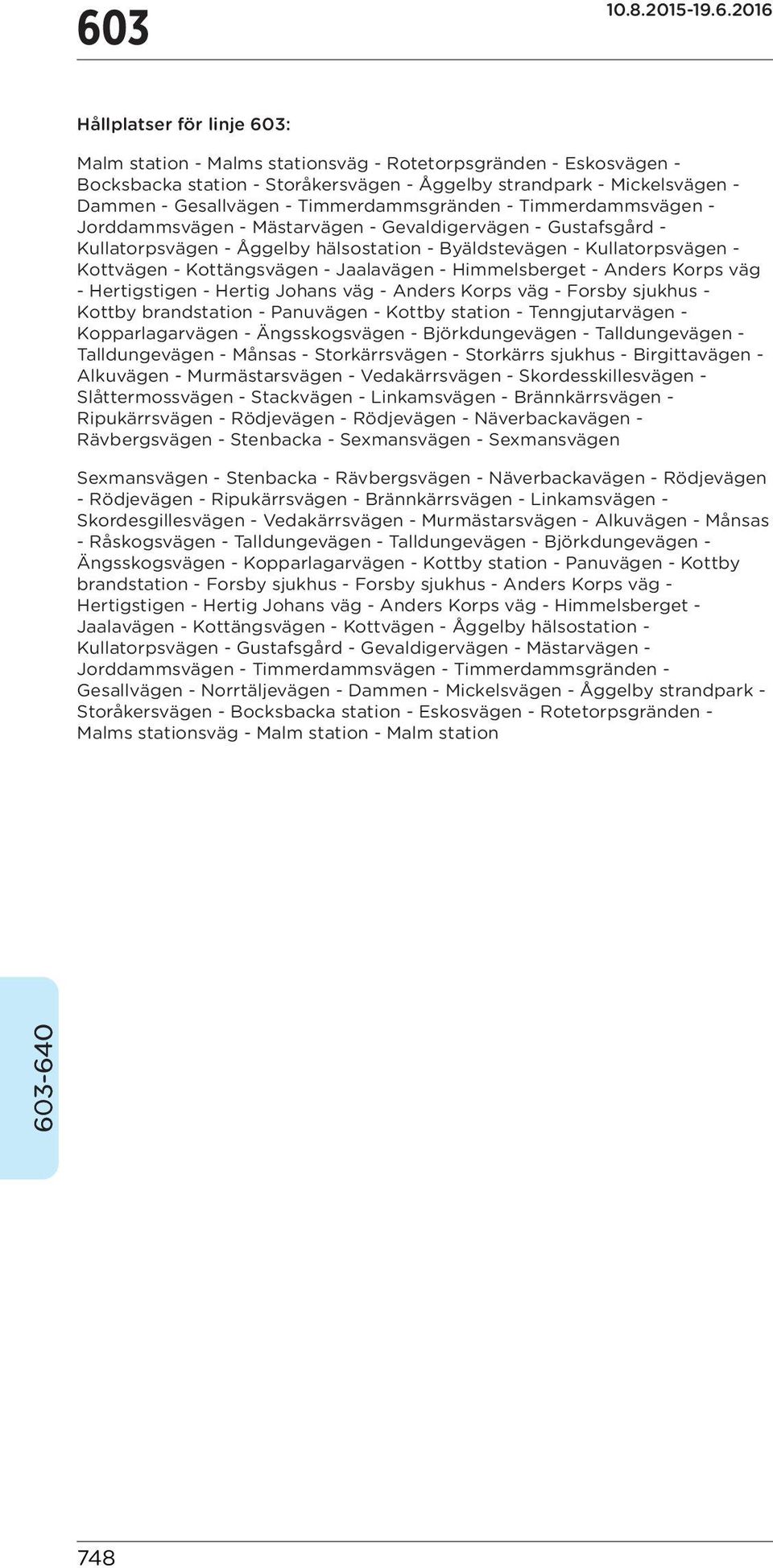 Kottvägen - Kottängsvägen - Jaalavägen - Himmelsberget - Anders Korps väg - Hertigstigen - Hertig Johans väg - Anders Korps väg - Forsby sjukhus - Kottby brandstation - Panuvägen - Kottby station -