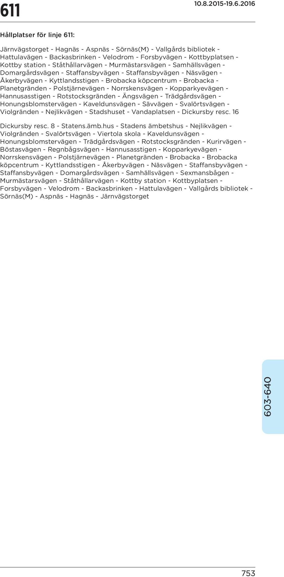 Planetgränden - Polstjärnevägen - Norrskensvägen - Kopparkyevägen - Hannusasstigen - Rotstocksgränden - Ängsvägen - Trädgårdsvägen - Honungsblomstervägen - Kaveldunsvägen - Sävvägen - Svalörtsvägen -