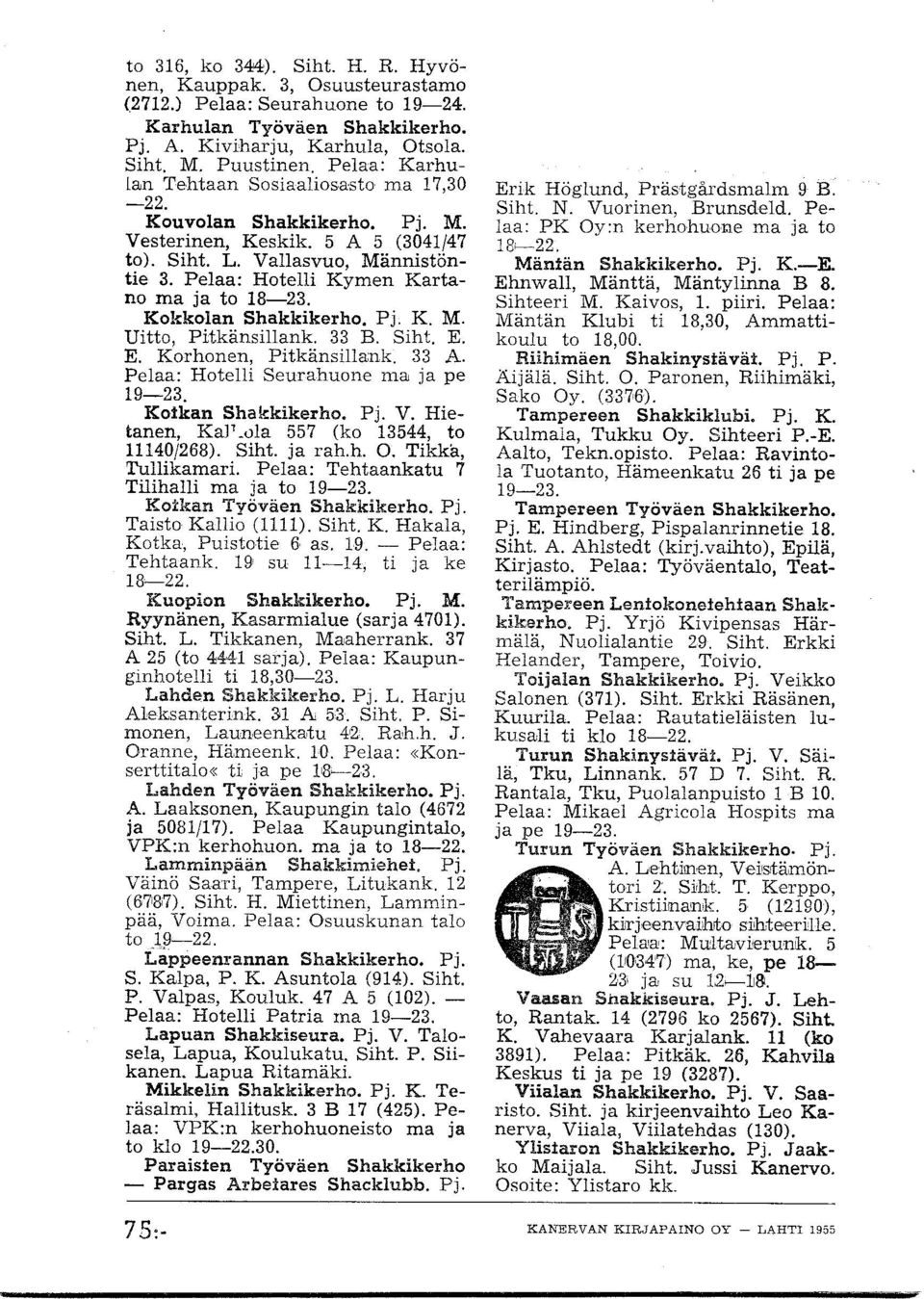 Pelaa: Hotelli Kymen Kartano ma ja to 18-23. Kokkolan Shakkikerho. Pj. K. M. Uitto, Pitkänsillank. 33 B. Siht. E. E. Korhonen, Pitkänsilla:nk. 33 A. Pelaa: Hotelli Seurahuone ma ja pe 19-23.