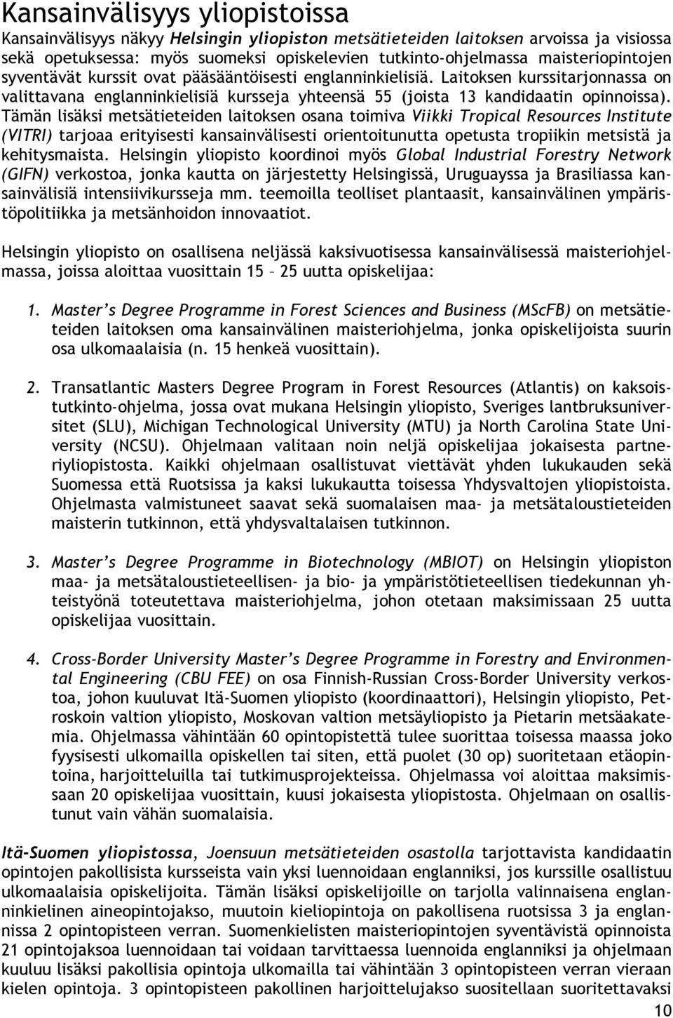 Tämän lisäksi metsätieteiden laitoksen osana toimiva Viikki Tropical Resources Institute (VITRI) tarjoaa erityisesti kansainvälisesti orientoitunutta opetusta tropiikin metsistä ja kehitysmaista.