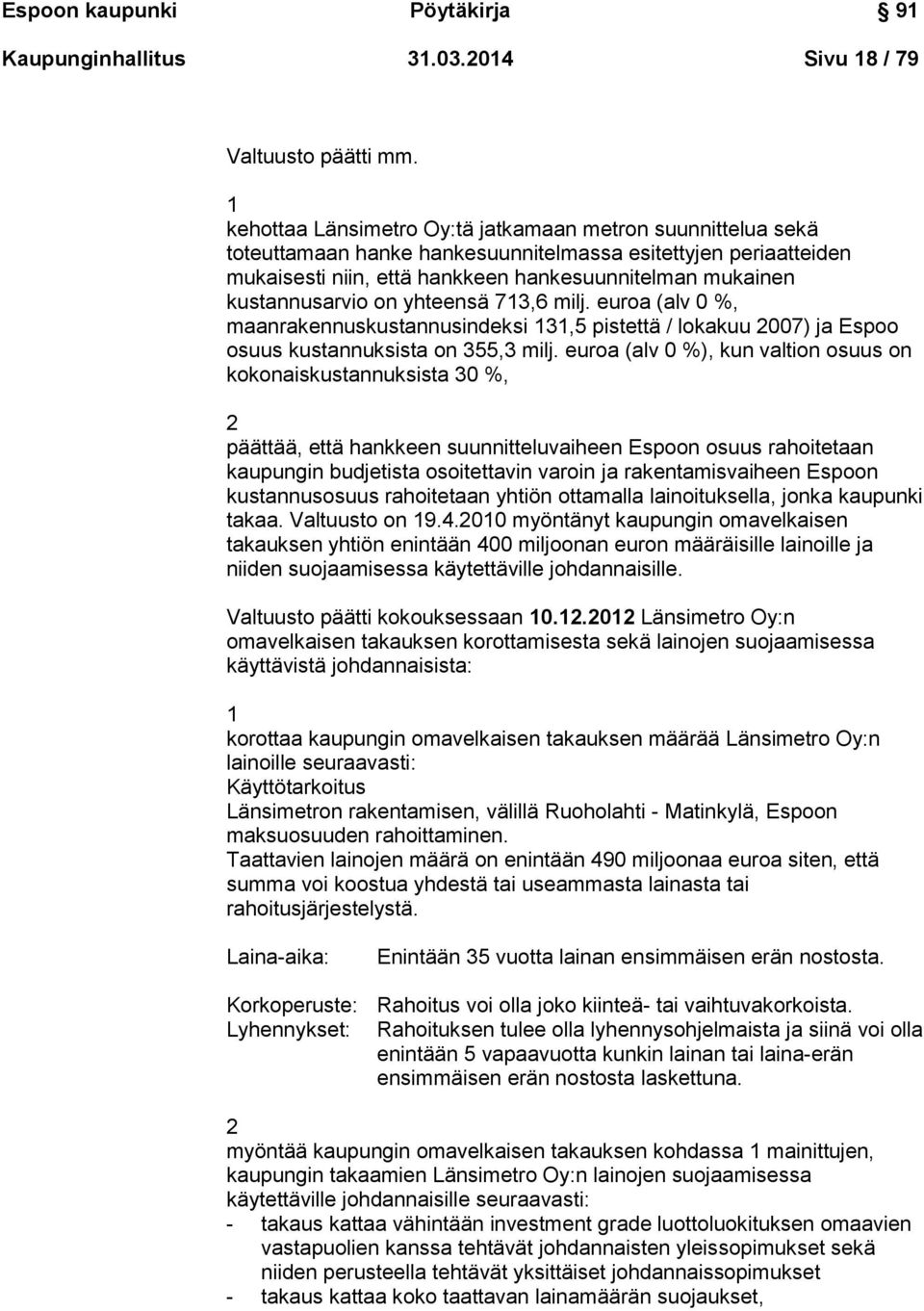 kustannusarvio on yhteensä 713,6 milj. euroa (alv 0 %, maanrakennuskustannusindeksi 131,5 pistettä / lokakuu 2007) ja Espoo osuus kustannuksista on 355,3 milj.