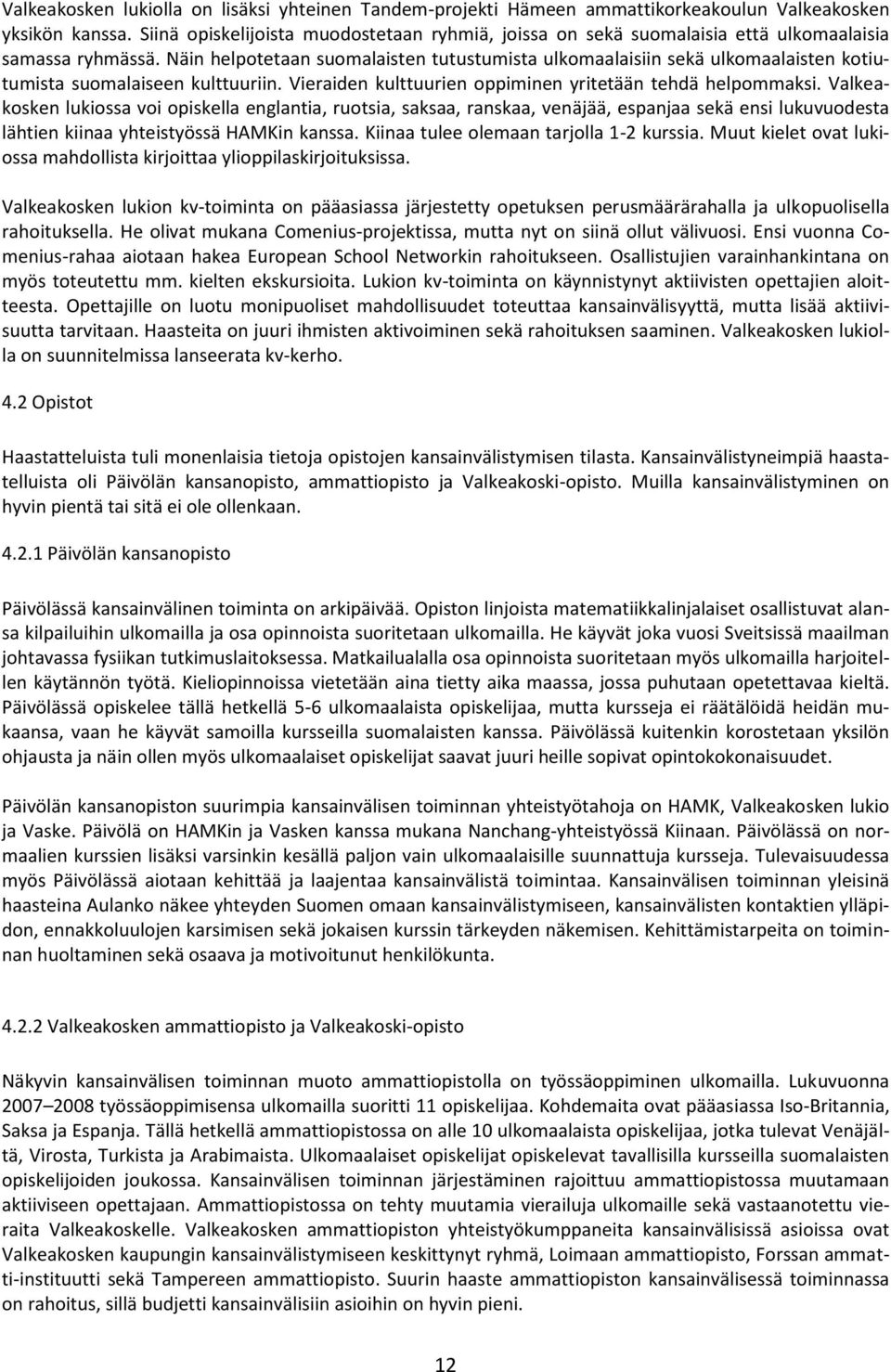 Näin helpotetaan suomalaisten tutustumista ulkomaalaisiin sekä ulkomaalaisten kotiutumista suomalaiseen kulttuuriin. Vieraiden kulttuurien oppiminen yritetään tehdä helpommaksi.