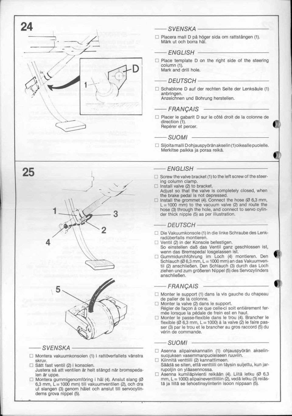 Reperer et percer. O Sijoitamalli Dohjauspyörän akselin ()oikeallepuolelle. Merkitse paikka ja poraa reikä. 5-3 - --------- O Screw the valve braeket () to the left screw of the steering column clamp.