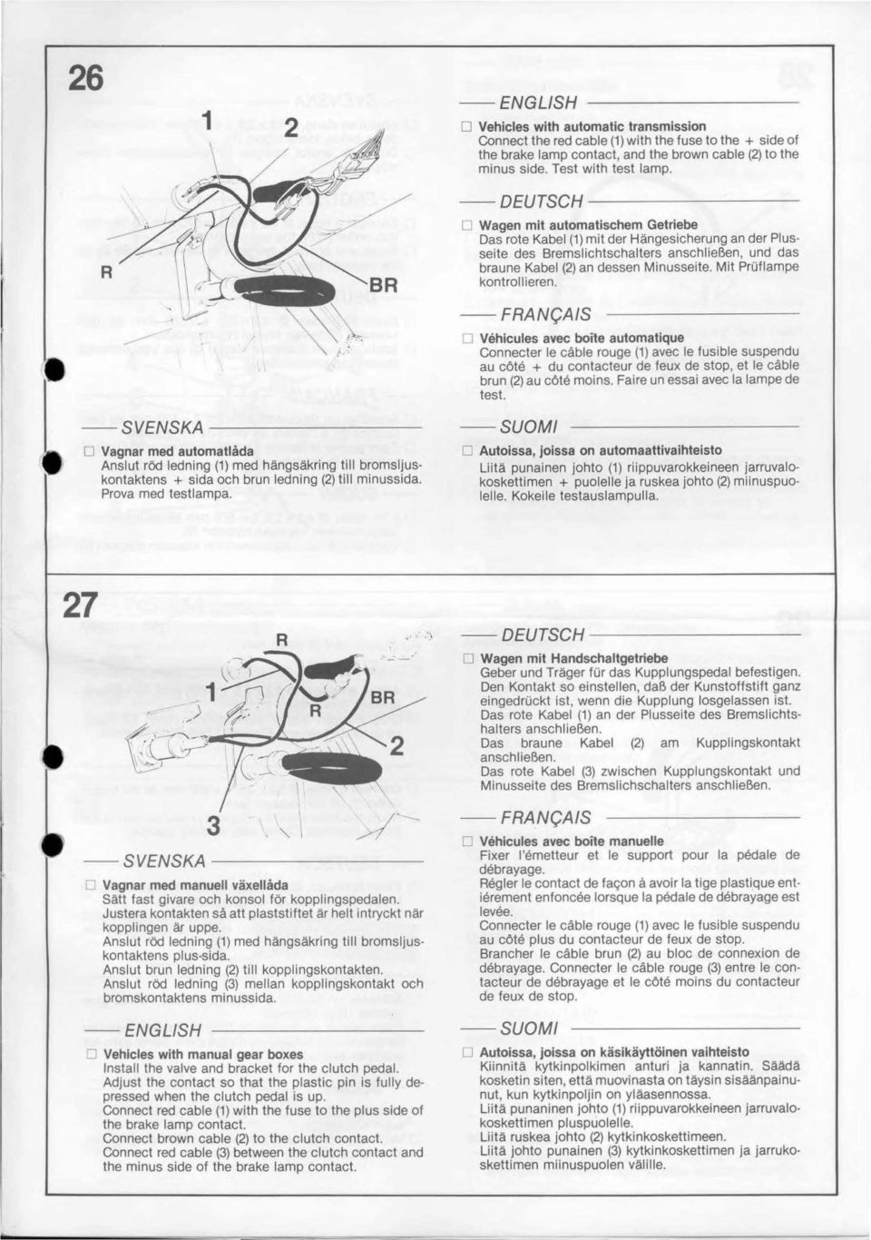 Mit PrUflampe kontrollieren. D vehicules avec boite automatique Connecter le cåble rouge () avec le fusible suspendu au cöte + du contacteur de feux de stop et le cåble brun () au cöte moins.