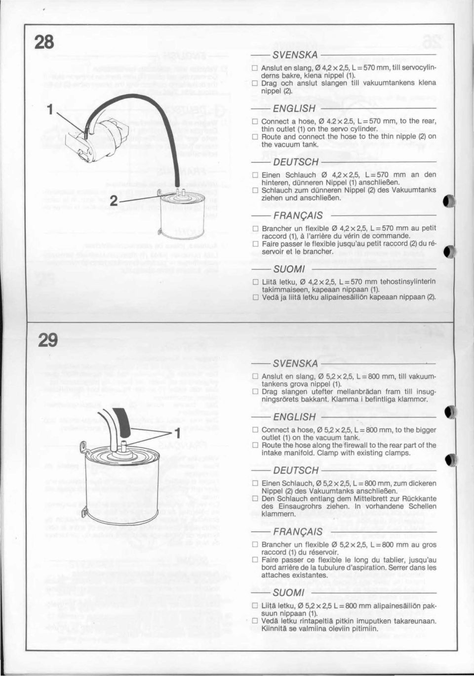 O Schlauch zum donneren Nippel () des Vakuumtanks ziehen und anschlieben. O Brancher un flexible 0 4 x 5 L = 570 mm au petit raccord () å I'arriere du verin de commande.