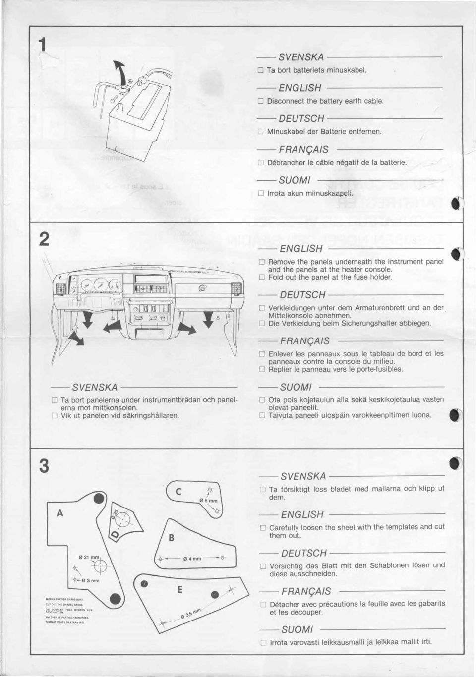 O Vik ut panelen vid säkringshållaren. -- O Remove the panels underneath the instrument panel and the panels at the heater con so le. O Fold out the panel at the fuse holder.