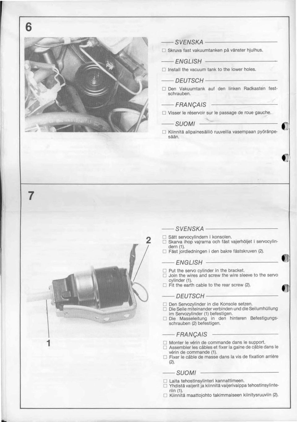 D Skarva ihop vajrarna och fäst vajerhöljet i servocylindern (). D Fäst jordledningen i den bakre fästskruven (). D Put the servo cylinder in the bracket.