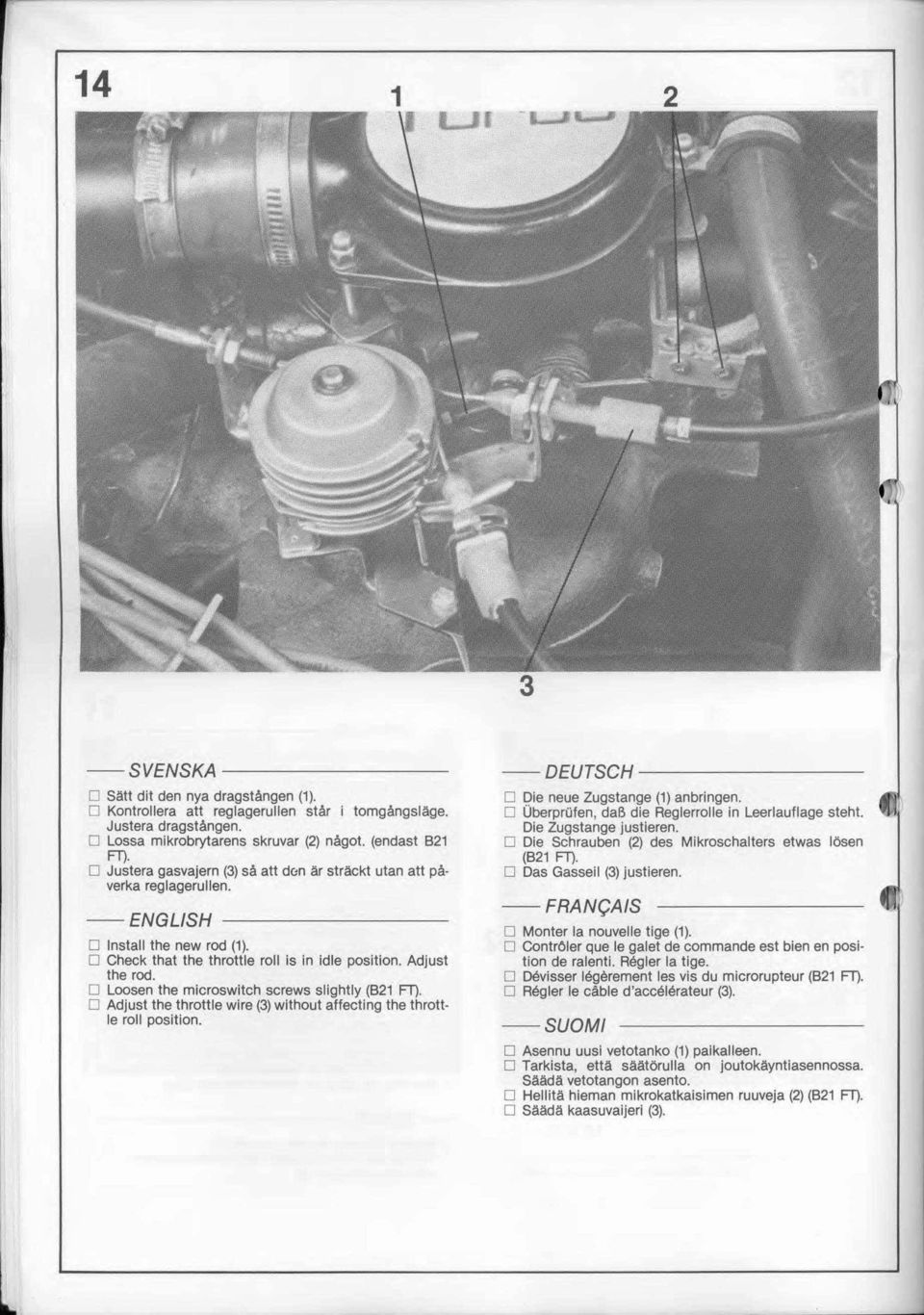 D Loosen the microswitch screws slightly (8 FT). D Adjust the throttle wire (3) without affecting the throttle roll position. --DEUTSCH --------- D Die neue Zugstange () anbringen.