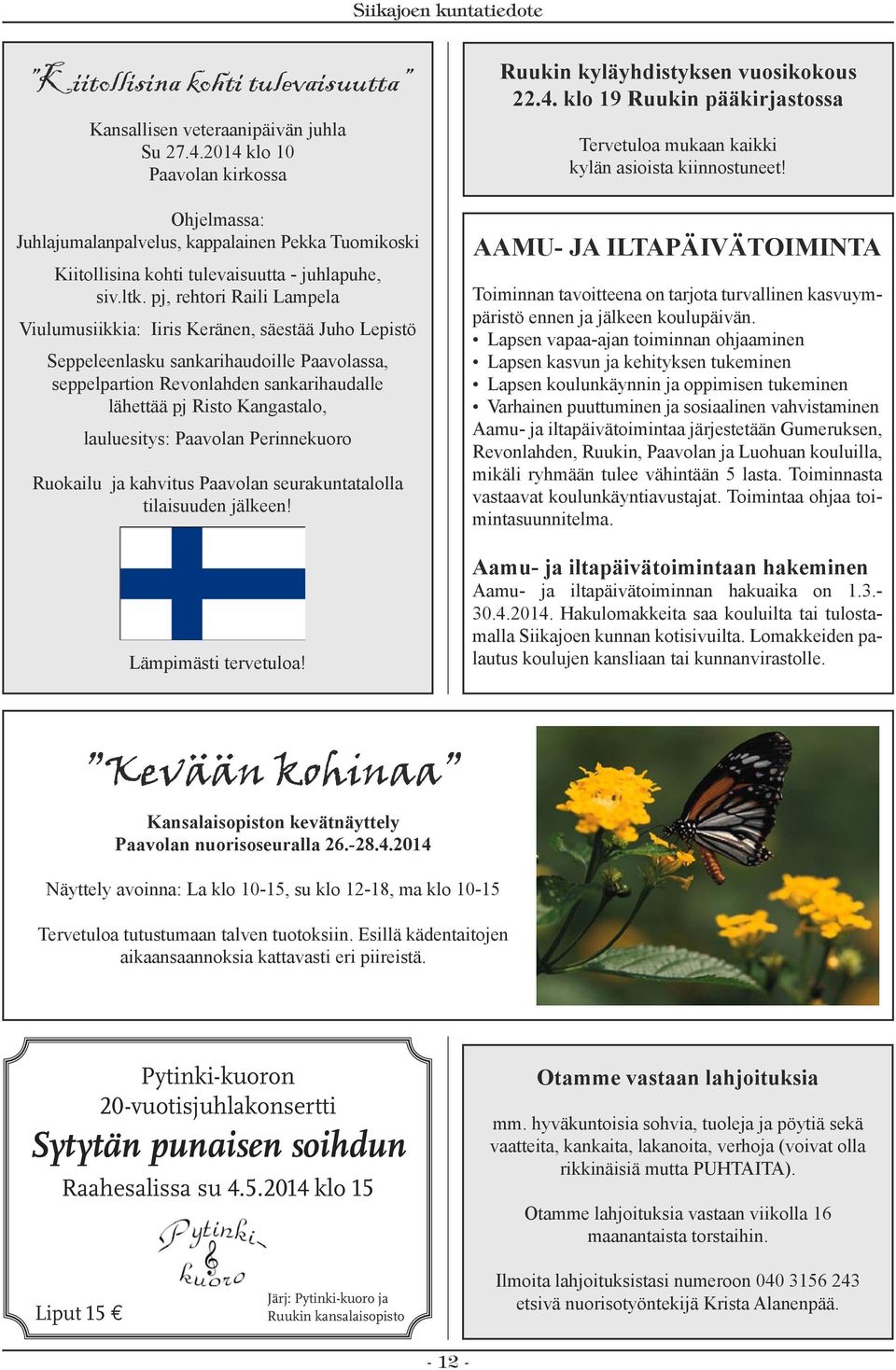 pj, rehtori Raili Lampela Viulumusiikkia: Iiris Keränen, säestää Juho Lepistö Seppeleenlasku sankarihaudoille Paavolassa, seppelpartion Revonlahden sankarihaudalle lähettää pj Risto Kangastalo,